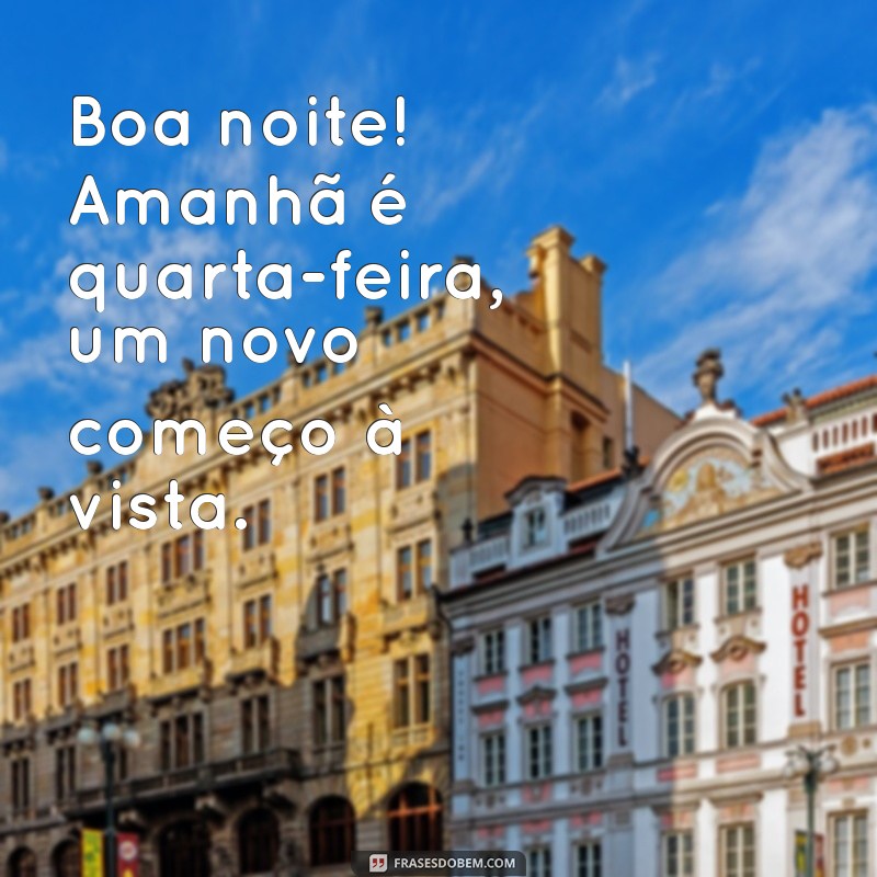 boa noite amanhã é quarta feira Boa noite! Amanhã é quarta-feira, um novo começo à vista.