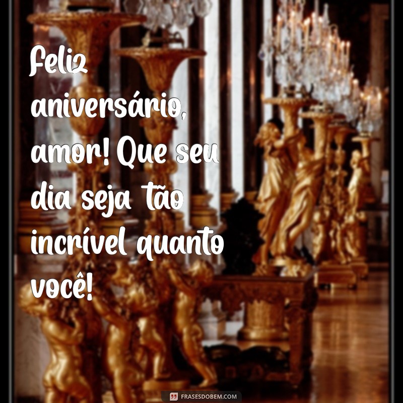 mensagem de aniversário para namorado curtas Feliz aniversário, amor! Que seu dia seja tão incrível quanto você!