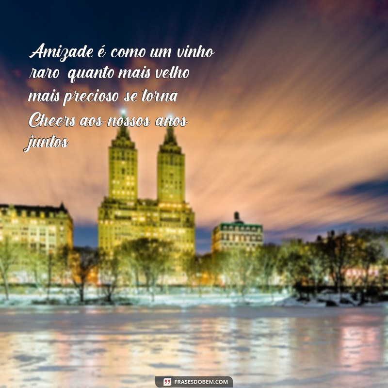 mensagem de amizade de anos Amizade é como um vinho raro, quanto mais velho, mais precioso se torna. Cheers aos nossos anos juntos!
