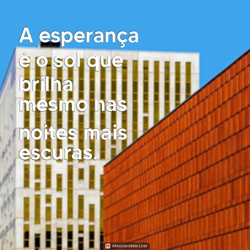 uma frases de esperança A esperança é o sol que brilha mesmo nas noites mais escuras.