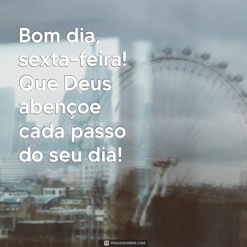 bom dia sexta com deus Bom dia, sexta-feira! Que Deus abençoe cada passo do seu dia!