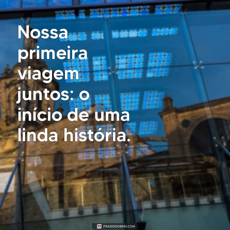 nossa primeira viagem juntos Nossa primeira viagem juntos: o início de uma linda história.