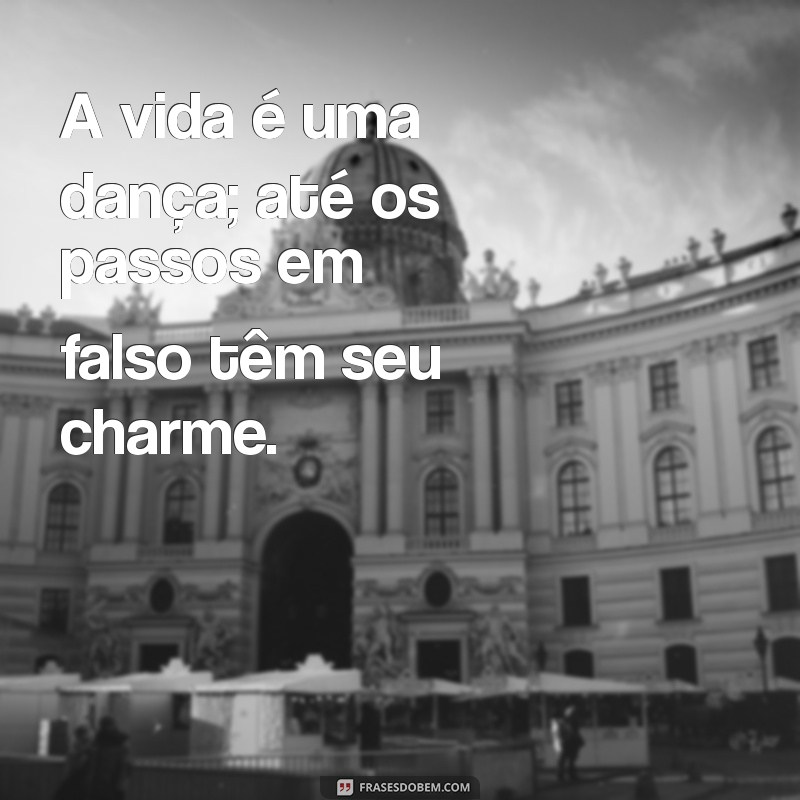 afilhadas A vida é uma dança; até os passos em falso têm seu charme.