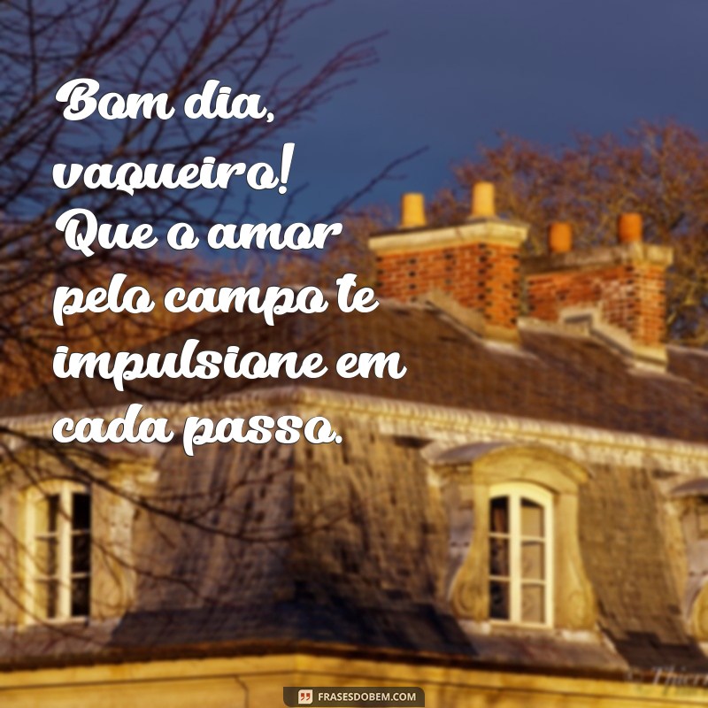 Bom Dia Vaqueiro: Frases Inspiradoras para Começar o Dia com Estilo 