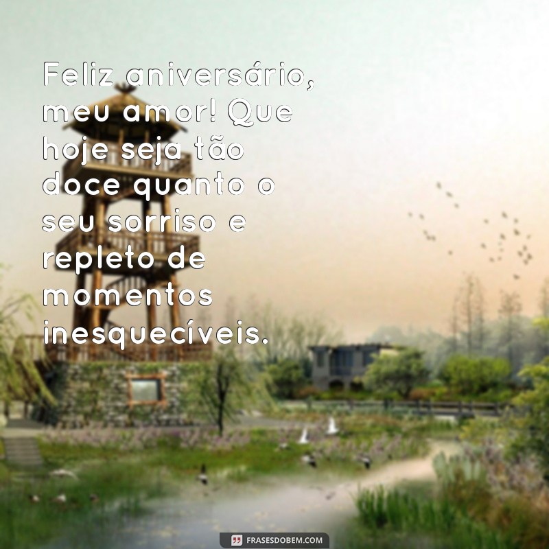 msg de aniversário amor Feliz aniversário, meu amor! Que hoje seja tão doce quanto o seu sorriso e repleto de momentos inesquecíveis.