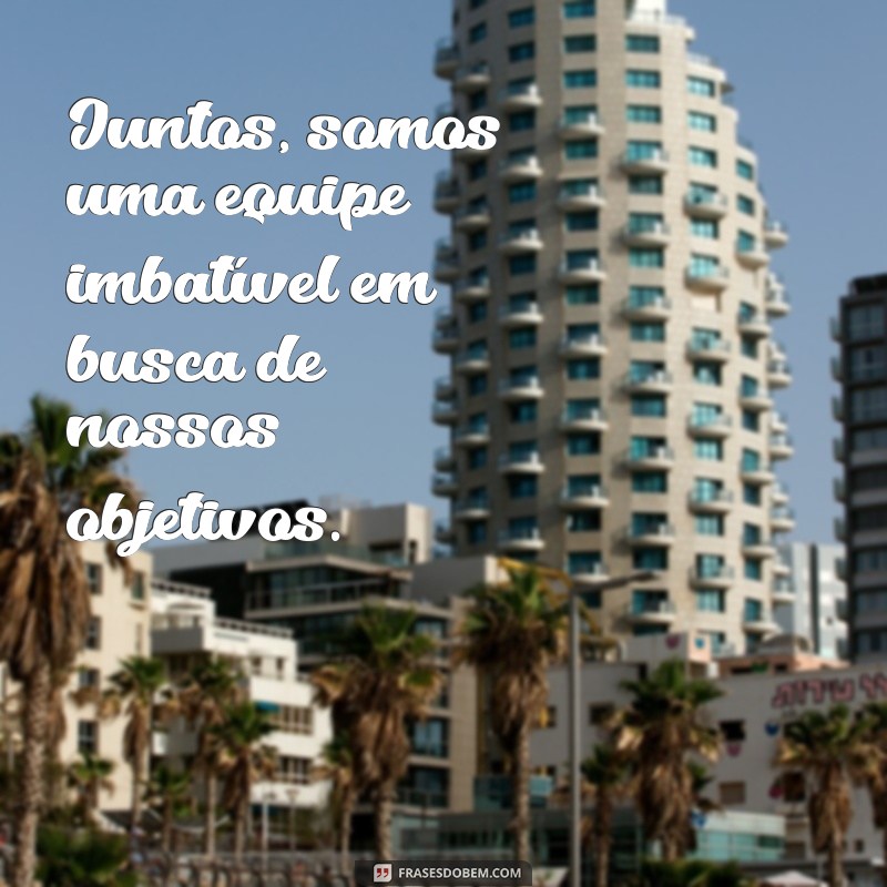 Frases Inspiradoras: Juntos Vamos Mais Longe! 