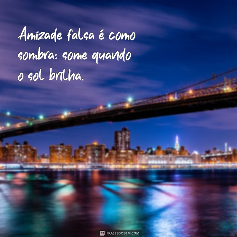 frases pra amizade falsa Amizade falsa é como sombra: some quando o sol brilha.