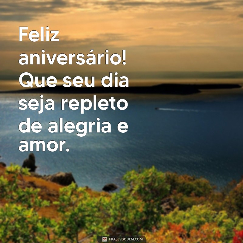 mensagem aniversario simples Feliz aniversário! Que seu dia seja repleto de alegria e amor.