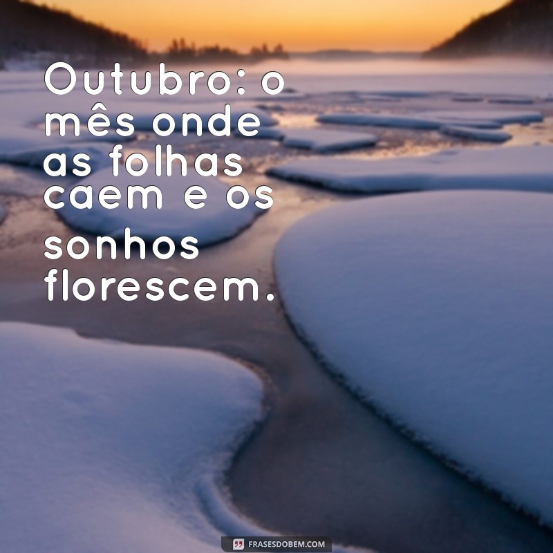 frases para mes de outubro Outubro: o mês onde as folhas caem e os sonhos florescem.