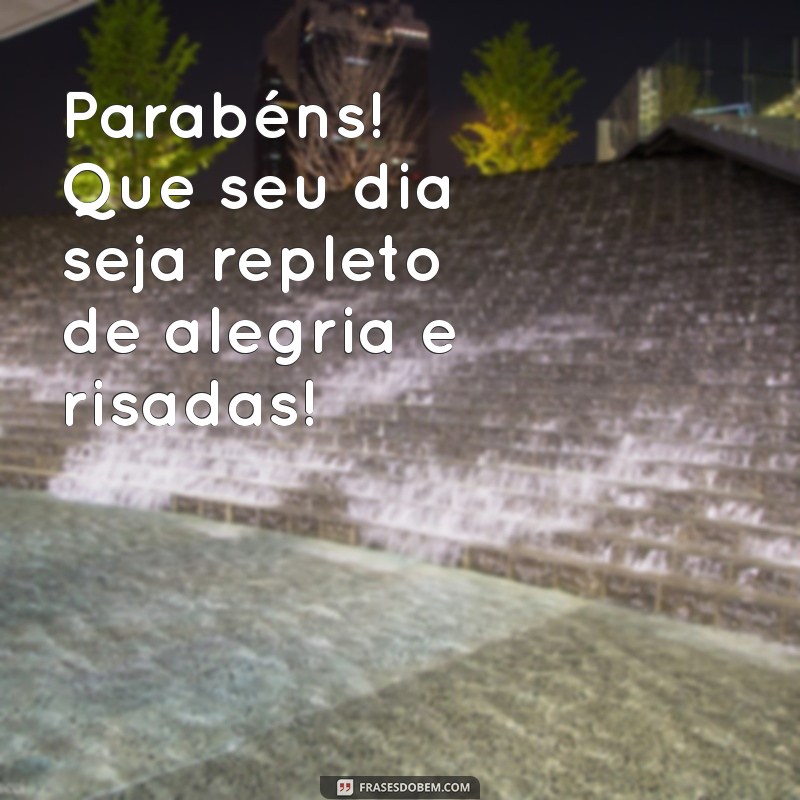 parabéns frases de aniversário Parabéns! Que seu dia seja repleto de alegria e risadas!