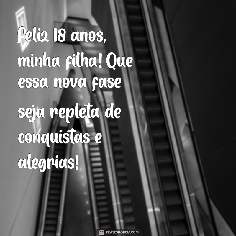 mensagem aniversário 18 anos, filha Feliz 18 anos, minha filha! Que essa nova fase seja repleta de conquistas e alegrias!