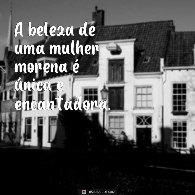 frases mulher morena bonita A beleza de uma mulher morena é única e encantadora.