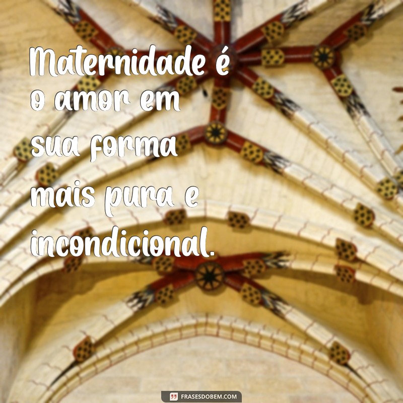 frases sobre a maternidade Maternidade é o amor em sua forma mais pura e incondicional.