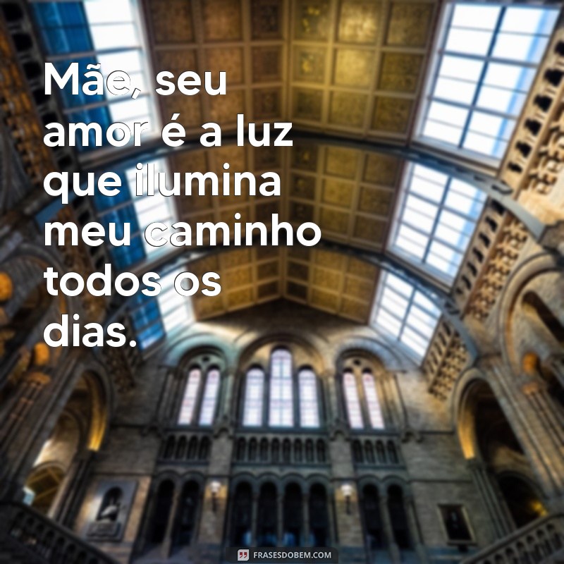 mensagem para todos os tipos de mães Mãe, seu amor é a luz que ilumina meu caminho todos os dias.