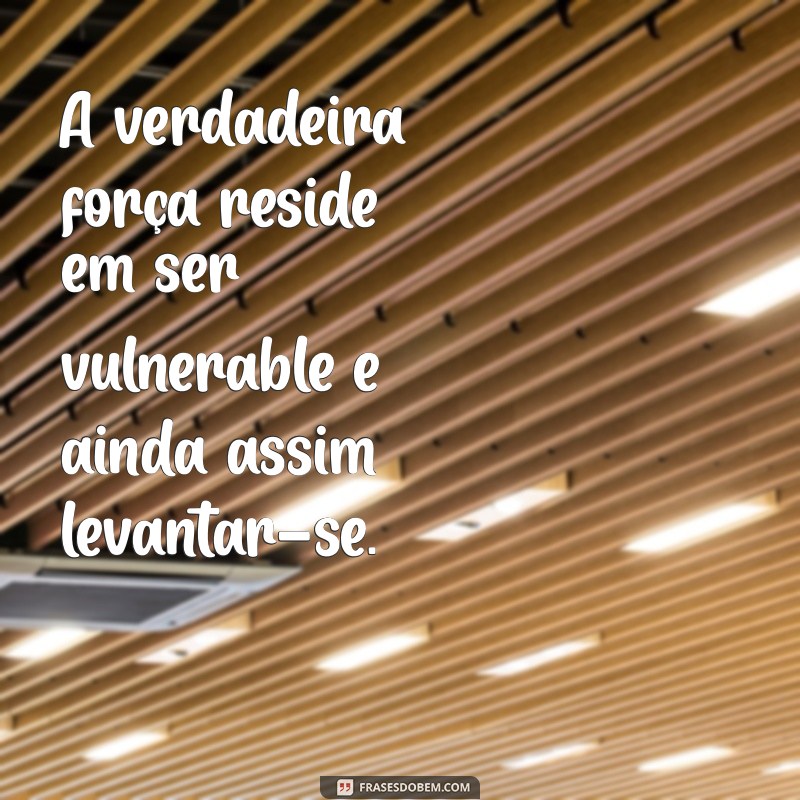 Frases Inspiradoras: Descubra o Poder de Ser Forte em Momentos Difíceis 