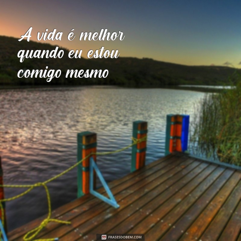 frases com mim A vida é melhor quando eu estou comigo mesmo.