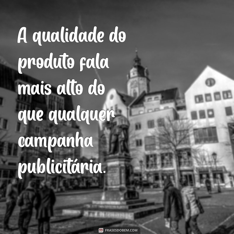 Melhores Frases sobre Qualidade do Produto para Inspirar seu Negócio 