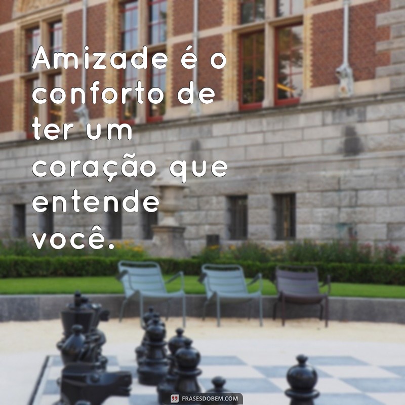 frases amigos Amizade é o conforto de ter um coração que entende você.