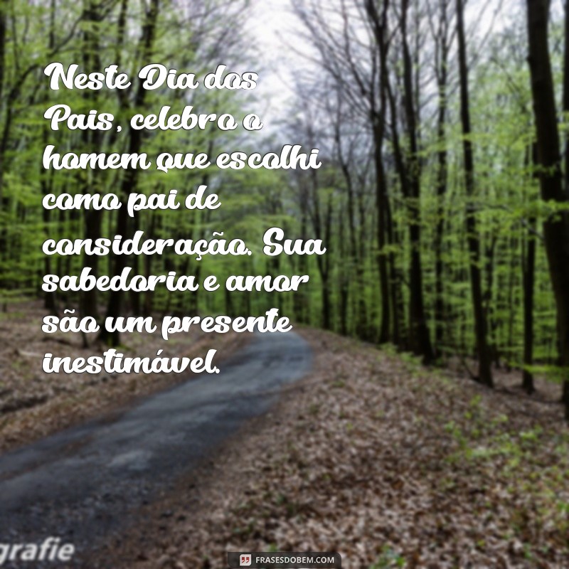 frases de feliz dia dos pais para pai de consideração Neste Dia dos Pais, celebro o homem que escolhi como pai de consideração. Sua sabedoria e amor são um presente inestimável.