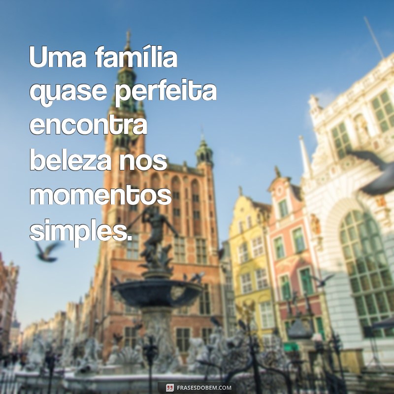 Descubra os Segredos de uma Família Quase Perfeita: Dicas para o Equilíbrio e a Harmonia 