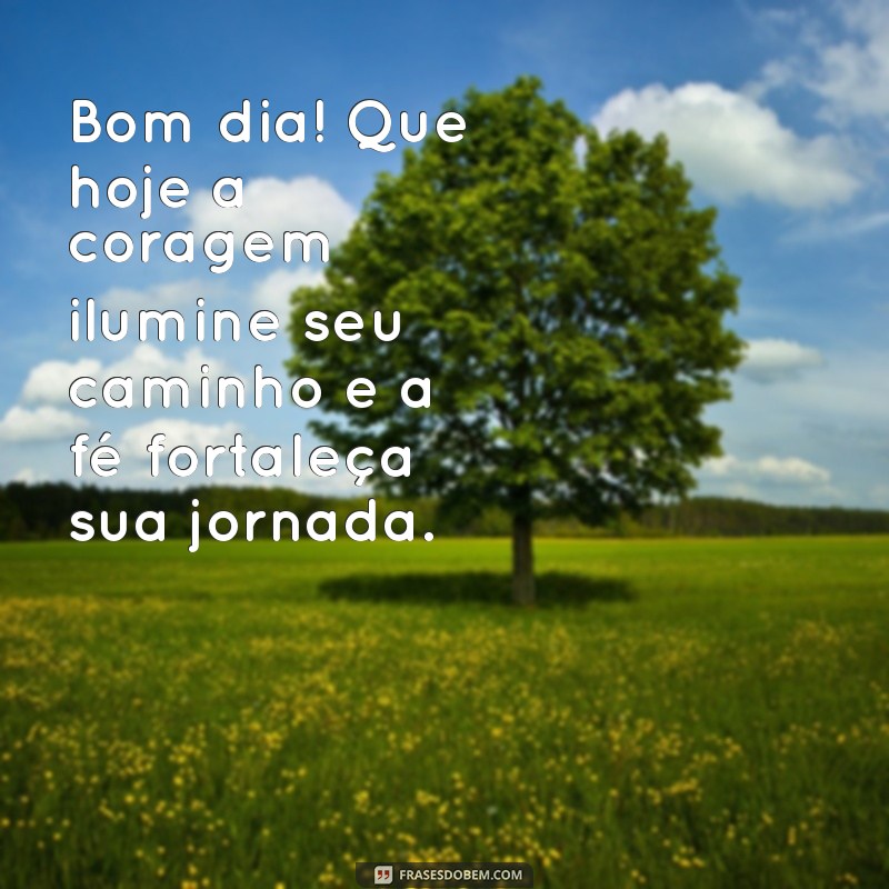 mensagem de bom dia com fé e coragem Bom dia! Que hoje a coragem ilumine seu caminho e a fé fortaleça sua jornada.