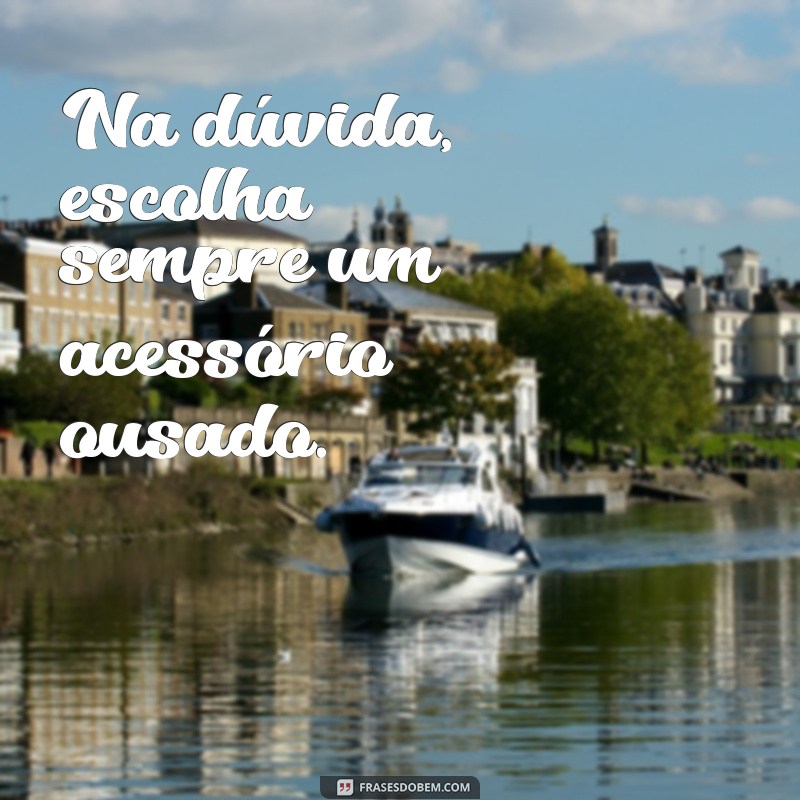 As Melhores Frases Inspiradoras sobre Acessórios para Estilo e Personalidade 