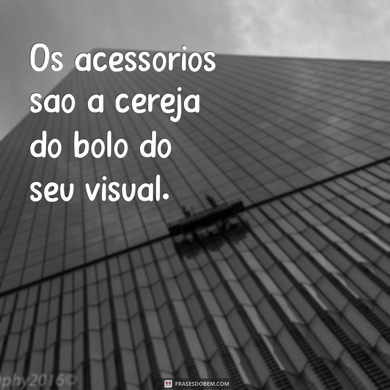 As Melhores Frases Inspiradoras sobre Acessórios para Estilo e Personalidade 