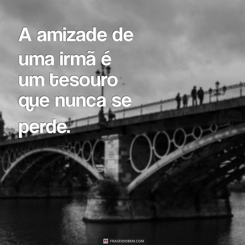 Frases Inspiradoras de Irmã para Celebrar o Laço Fraternal 