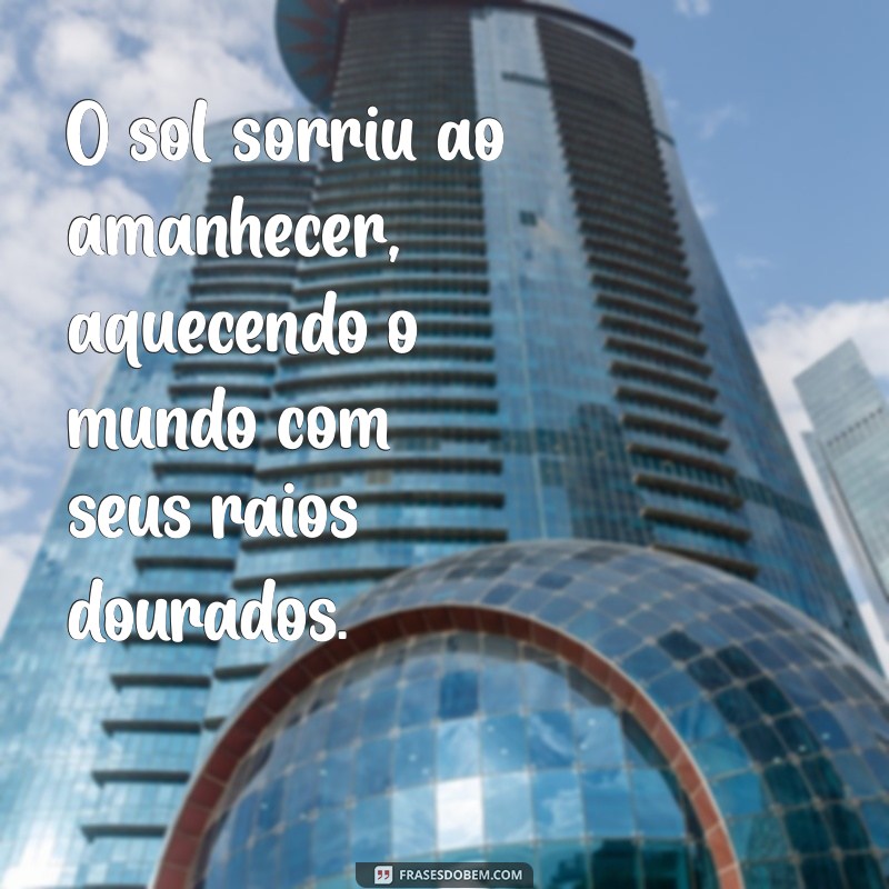 frases de personificação O sol sorriu ao amanhecer, aquecendo o mundo com seus raios dourados.