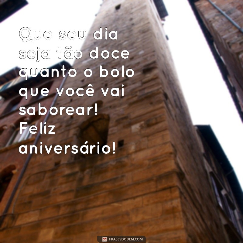 mensagem de feliz aniversário com bolo Que seu dia seja tão doce quanto o bolo que você vai saborear! Feliz aniversário!