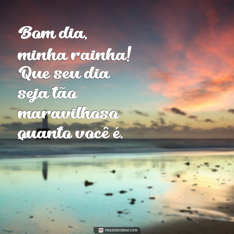 Bom Dia, Minha Rainha: Frases Inspiradoras para Começar o Dia com Amor 