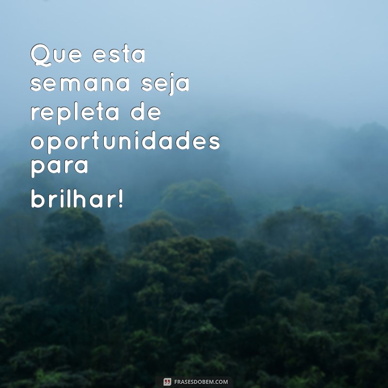 frases para uma boa semana Que esta semana seja repleta de oportunidades para brilhar!