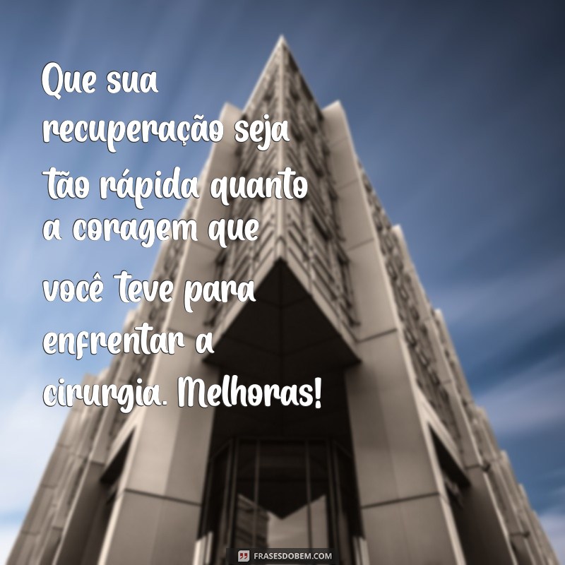 mensagem de melhoras após cirurgia Que sua recuperação seja tão rápida quanto a coragem que você teve para enfrentar a cirurgia. Melhoras!