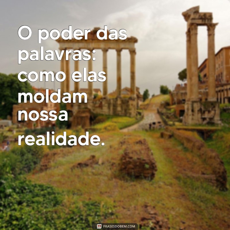 ideias de assunto O poder das palavras: como elas moldam nossa realidade.