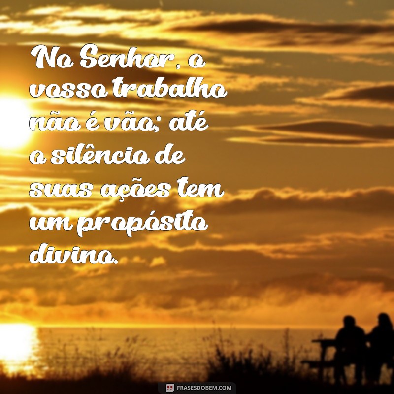 Como Encontrar Significado e Propósito no Trabalho com a Frase No Senhor, o Vosso Trabalho Não é Vão 