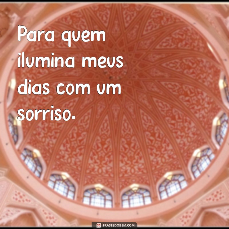 dedicatorias Para quem ilumina meus dias com um sorriso.