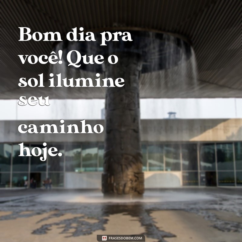 bom dia pra você Bom dia pra você! Que o sol ilumine seu caminho hoje.