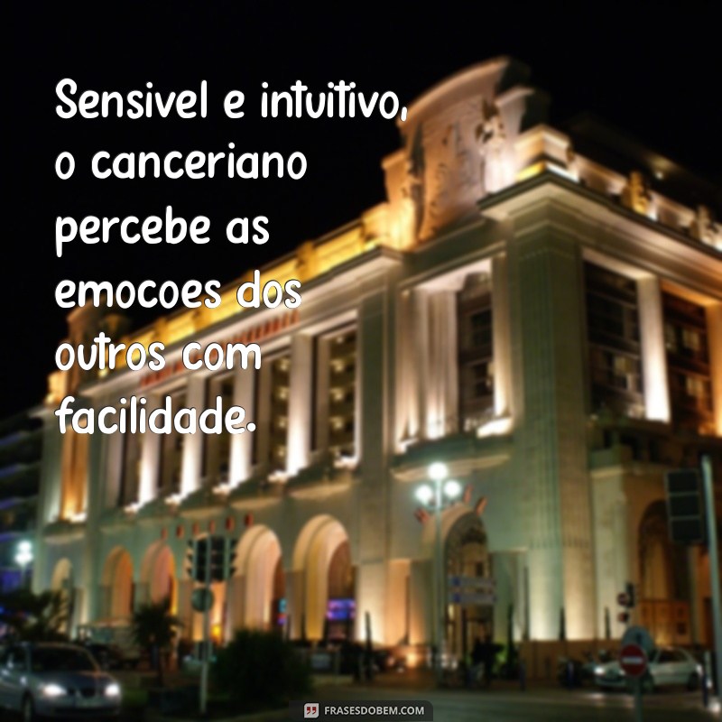 canceriano personalidade Sensível e intuitivo, o canceriano percebe as emoções dos outros com facilidade.