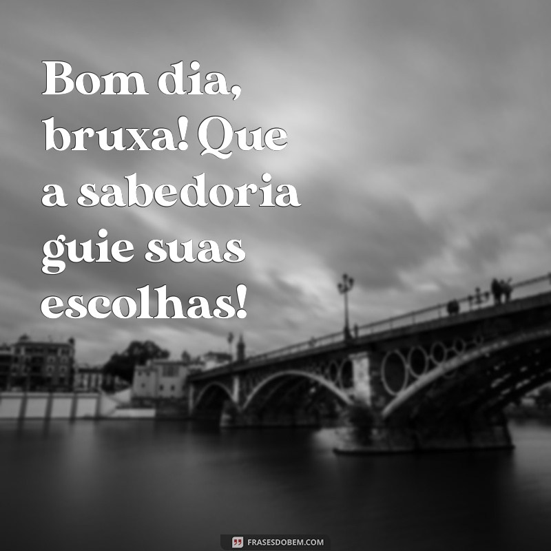 Bom Dia Bruxa: Frases Inspiradoras para Começar o Dia com Magia 