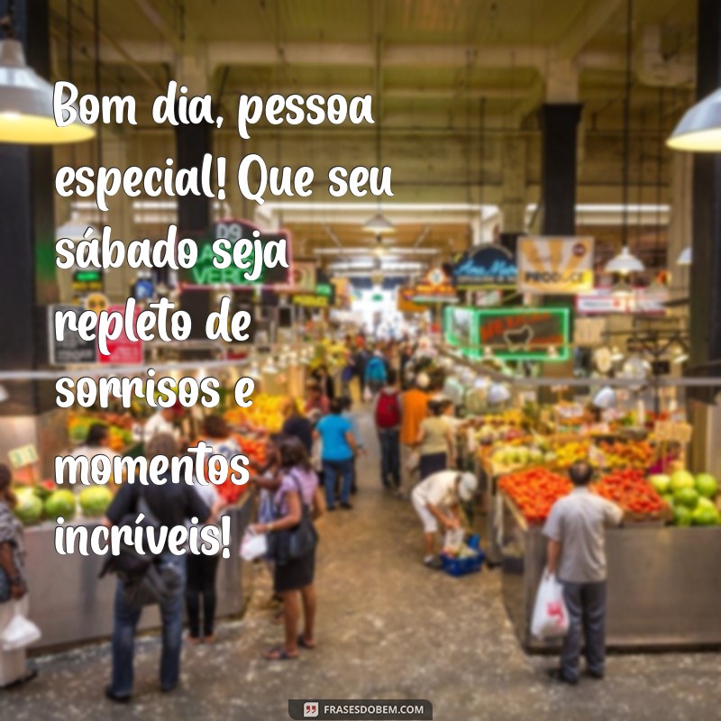 bom dia sabado pessoa especial Bom dia, pessoa especial! Que seu sábado seja repleto de sorrisos e momentos incríveis!