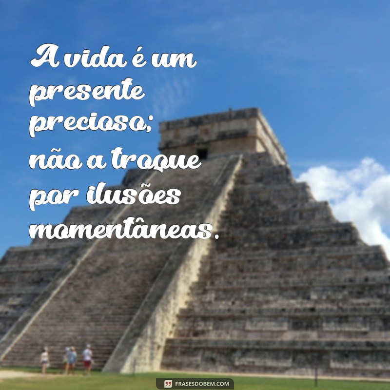 mensagem para quem usa droga A vida é um presente precioso; não a troque por ilusões momentâneas.