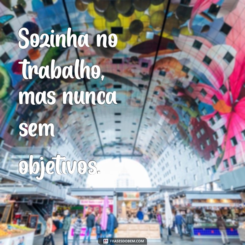 Frases Inspiradoras para Legendar Suas Fotos Sozinha no Trabalho 