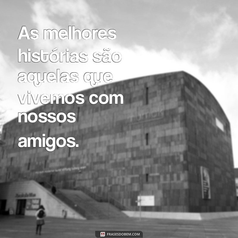 Frases Inspiradoras sobre Memórias Inesquecíveis com Amigos 