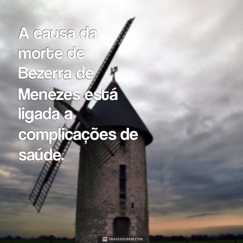 qual foi a causa da morte de bezerra de menezes A causa da morte de Bezerra de Menezes está ligada a complicações de saúde.