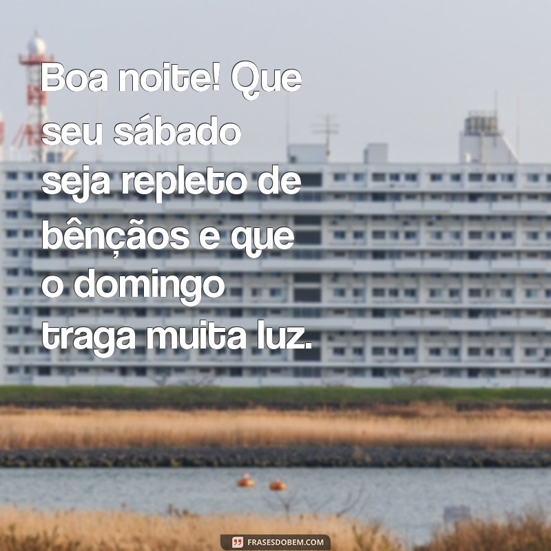 boa noite sabado abençoado domingo Boa noite! Que seu sábado seja repleto de bênçãos e que o domingo traga muita luz.