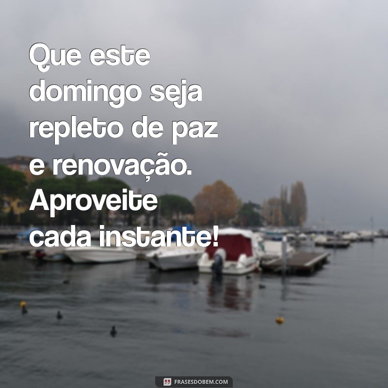 mensagem linda de bom domingo Que este domingo seja repleto de paz e renovação. Aproveite cada instante!