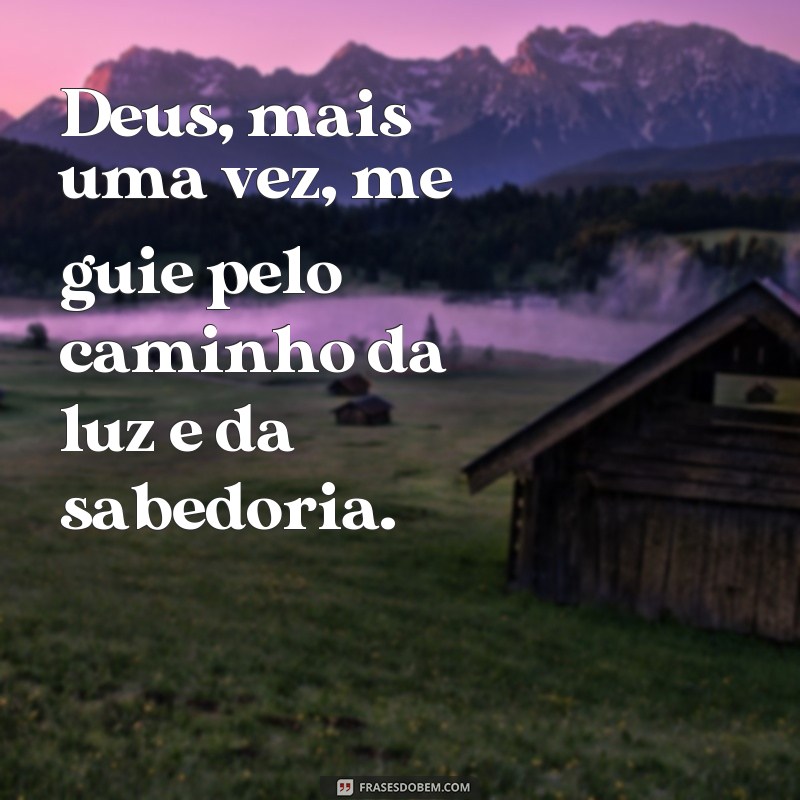 frases Deus mais uma vez Deus, mais uma vez, me guie pelo caminho da luz e da sabedoria.