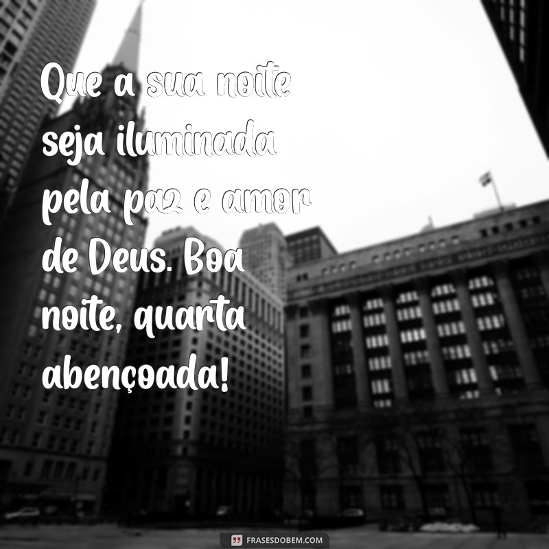 mensagem de boa noite de quarta feira abençoada por deus Que a sua noite seja iluminada pela paz e amor de Deus. Boa noite, quarta abençoada!