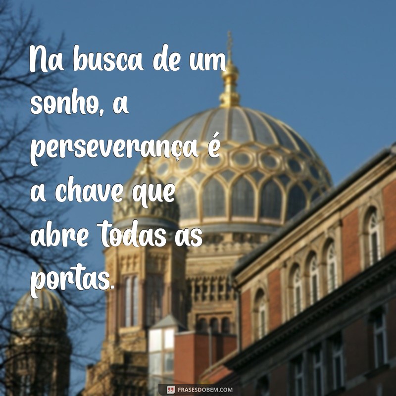 Frases Inspiradoras para Te Ajudar na Busca pelo Seu Sonho 