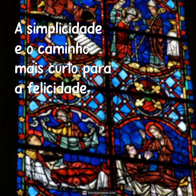 mensagem de simplicidade A simplicidade é o caminho mais curto para a felicidade.